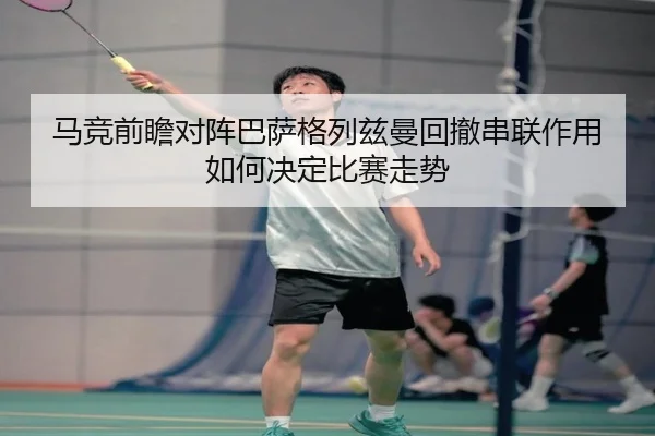 马竞前瞻对阵巴萨格列兹曼回撤串联作用如何决定比赛走势