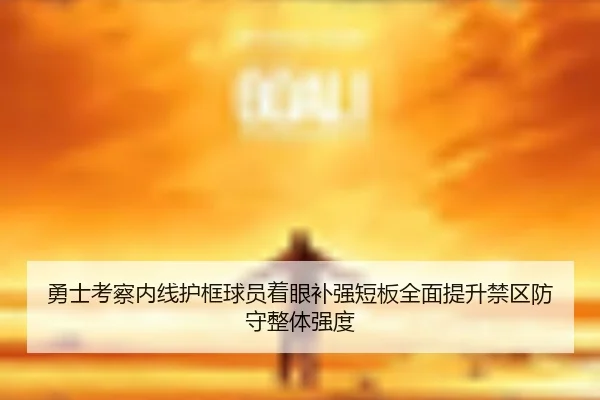 勇士考察内线护框球员着眼补强短板全面提升禁区防守整体强度
