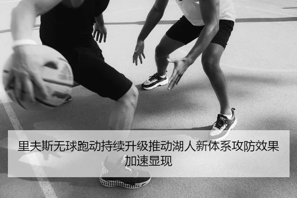 里夫斯无球跑动持续升级推动湖人新体系攻防效果加速显现
